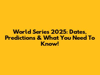 World Series 2025: Dates, Predictions & What You Need To Know!