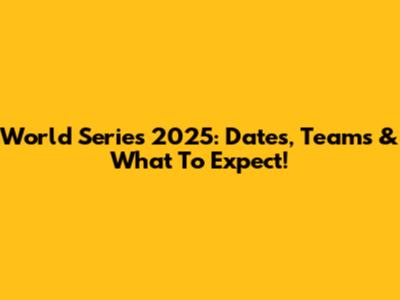 World Series 2025: Dates, Teams & What To Expect!