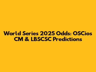 World Series 2025 Odds: OSCios CM & LBSCSC Predictions