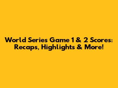 World Series Game 1 & 2 Scores: Recaps, Highlights & More!