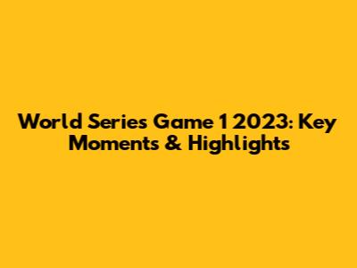 World Series Game 1 2023: Key Moments & Highlights