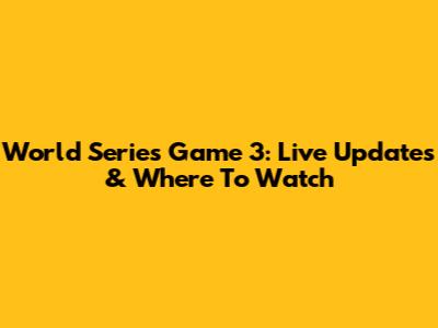 World Series Game 3: Live Updates & Where To Watch