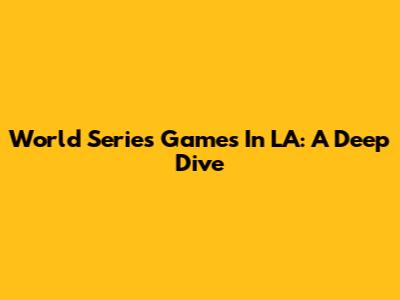 World Series Games In LA: A Deep Dive