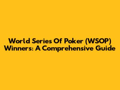 World Series Of Poker (WSOP) Winners: A Comprehensive Guide