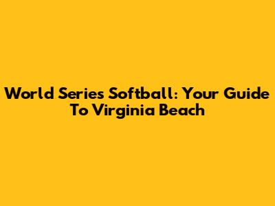 World Series Softball: Your Guide To Virginia Beach