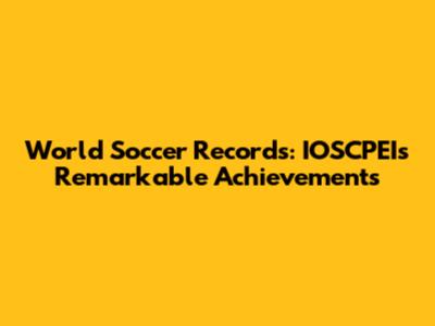 World Soccer Records: IOSCPEI's Remarkable Achievements