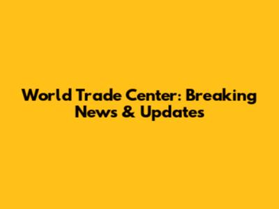 World Trade Center: Breaking News & Updates
