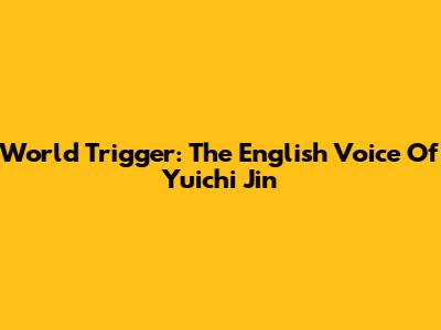 World Trigger: The English Voice Of Yuichi Jin