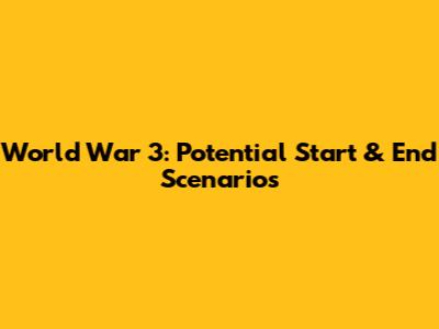 World War 3: Potential Start & End Scenarios