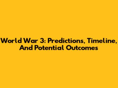 World War 3: Predictions, Timeline, And Potential Outcomes