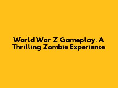 World War Z Gameplay: A Thrilling Zombie Experience