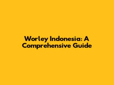 Worley Indonesia: A Comprehensive Guide