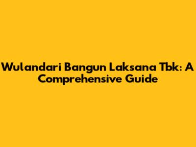 Wulandari Bangun Laksana Tbk: A Comprehensive Guide