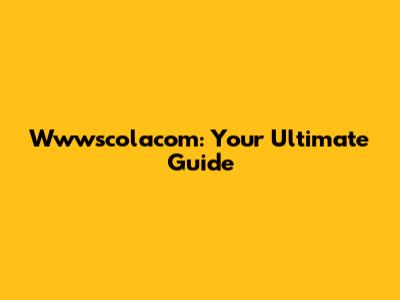 Wwwscolacom: Your Ultimate Guide