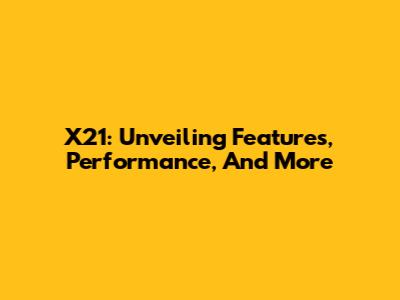 X21: Unveiling Features, Performance, And More