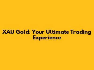 XAU Gold: Your Ultimate Trading Experience