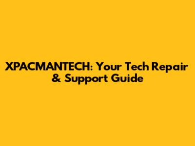 XPACMANTECH: Your Tech Repair & Support Guide