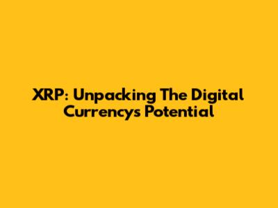 XRP: Unpacking The Digital Currency's Potential