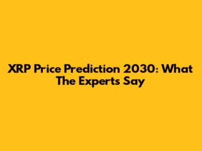 XRP Price Prediction 2030: What The Experts Say