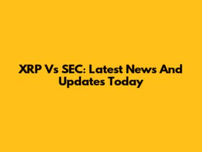 XRP Vs SEC: Latest News And Updates Today