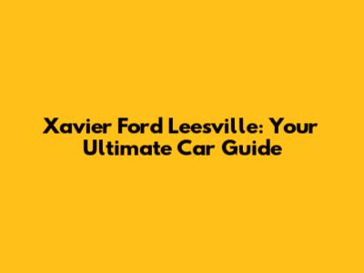 Xavier Ford Leesville: Your Ultimate Car Guide