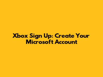 Xbox Sign Up: Create Your Microsoft Account