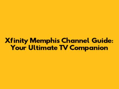 Xfinity Memphis Channel Guide: Your Ultimate TV Companion