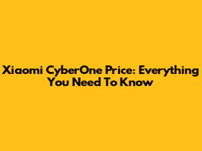 Xiaomi CyberOne Price: Everything You Need To Know