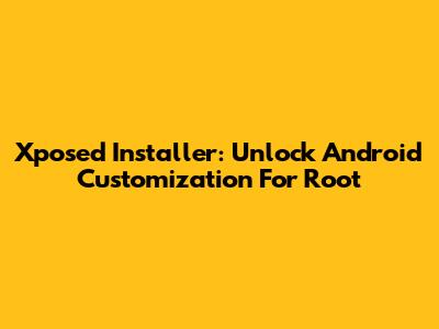 Xposed Installer: Unlock Android Customization For Root