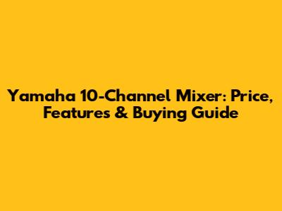 Yamaha 10-Channel Mixer: Price, Features & Buying Guide