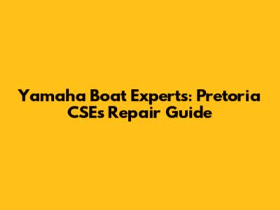 Yamaha Boat Experts: Pretoria CSE's Repair Guide