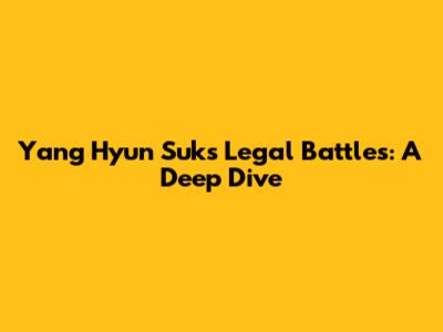 Yang Hyun Suk's Legal Battles: A Deep Dive
