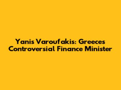 Yanis Varoufakis: Greece's Controversial Finance Minister