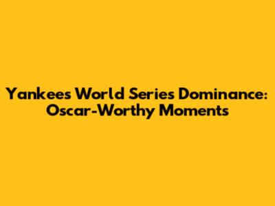 Yankees' World Series Dominance: Oscar-Worthy Moments