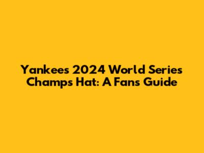 Yankees 2024 World Series Champs Hat: A Fan's Guide