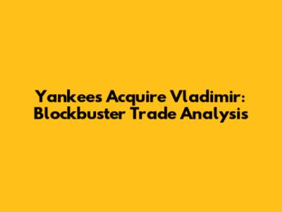 Yankees Acquire Vladimir: Blockbuster Trade Analysis