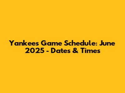 Yankees Game Schedule: June 2025 - Dates & Times