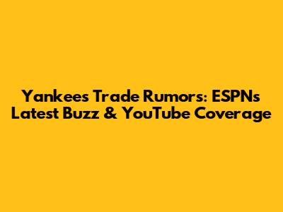 Yankees Trade Rumors: ESPN's Latest Buzz & YouTube Coverage