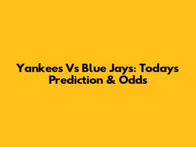 Yankees Vs Blue Jays: Today's Prediction & Odds