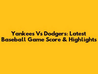Yankees Vs Dodgers: Latest Baseball Game Score & Highlights