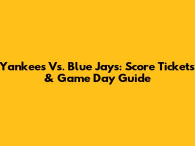 Yankees Vs. Blue Jays: Score Tickets & Game Day Guide