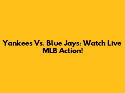 Yankees Vs. Blue Jays: Watch Live MLB Action!