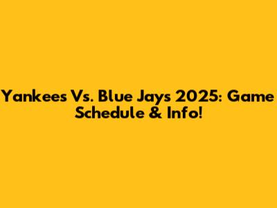 Yankees Vs. Blue Jays 2025: Game Schedule & Info!