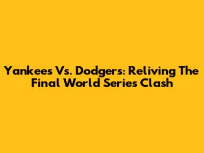 Yankees Vs. Dodgers: Reliving The Final World Series Clash