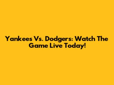 Yankees Vs. Dodgers: Watch The Game Live Today!
