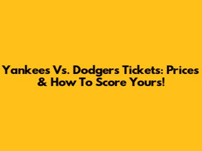Yankees Vs. Dodgers Tickets: Prices & How To Score Yours!
