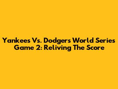 Yankees Vs. Dodgers World Series Game 2: Reliving The Score