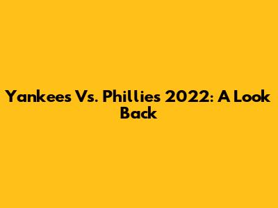 Yankees Vs. Phillies 2022: A Look Back