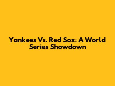 Yankees Vs. Red Sox: A World Series Showdown