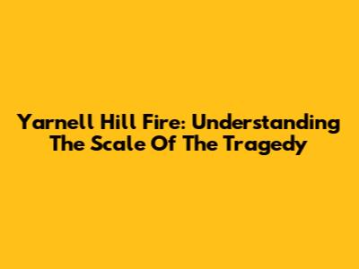 Yarnell Hill Fire: Understanding The Scale Of The Tragedy